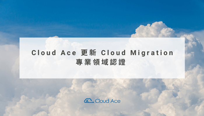 Cloud Ace 更新 Cloud Migration 專業領域認證